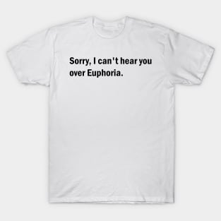 Sorry, I can't hear you over Euphoria T-Shirt